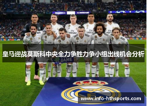 皇马迎战莫斯科中央全力争胜力争小组出线机会分析